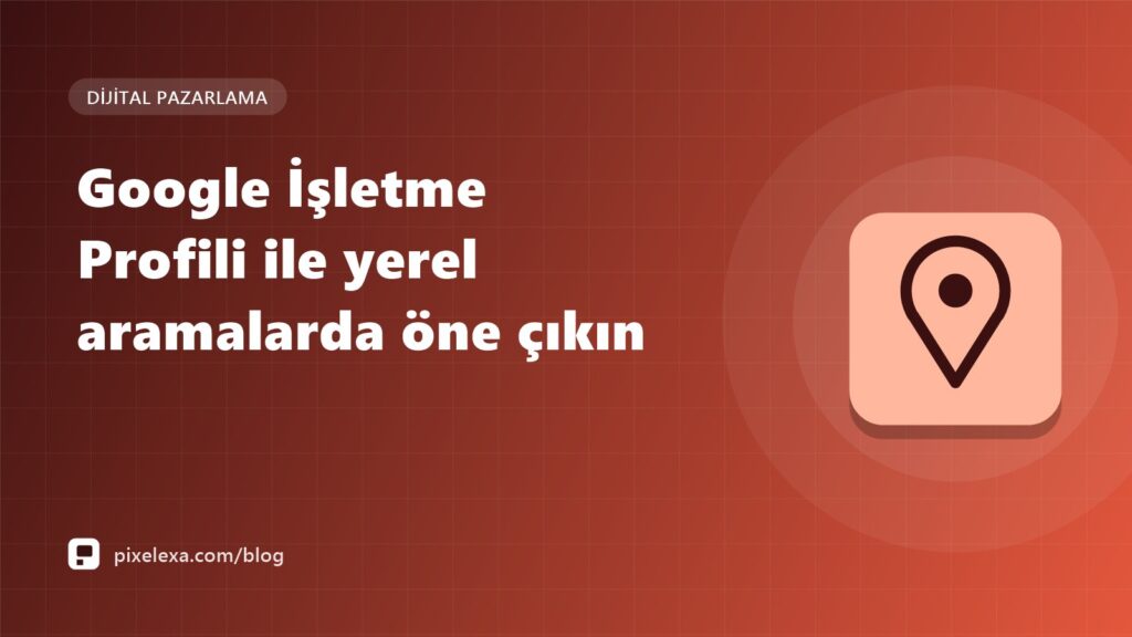 Google İşletme Profili ile yerel aramalarda öne çıkın