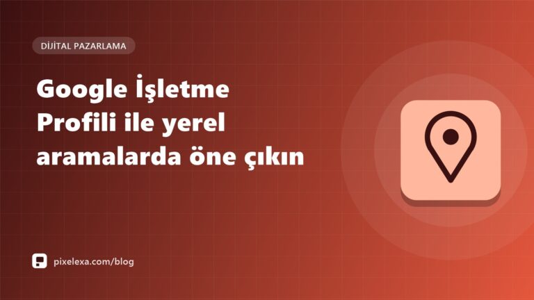 Google İşletme Profili ile yerel aramalarda öne çıkın