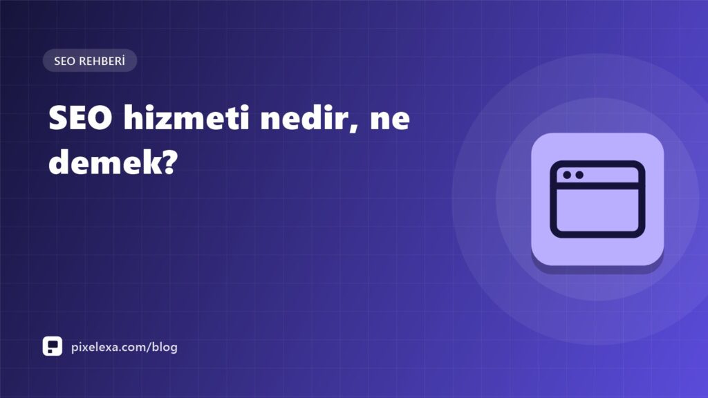 SEO Hizmeti Nedir, Ne Demek? Kapsamı, Süreci ve Doğru Ajans Seçimi