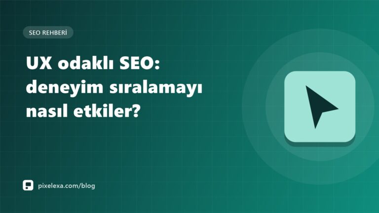 UX odaklı SEO: deneyim sıralamayı nasıl etkiler?