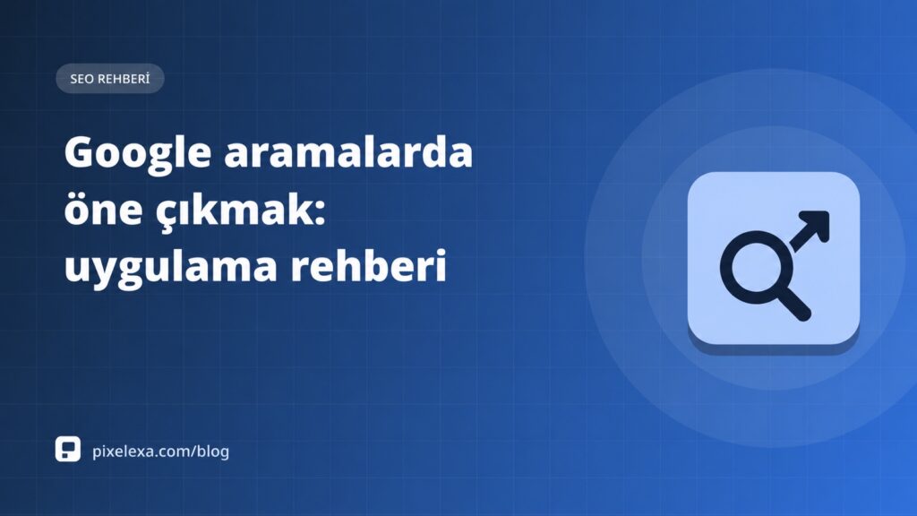 Google aramalarda öne çıkmak: uygulama rehberi