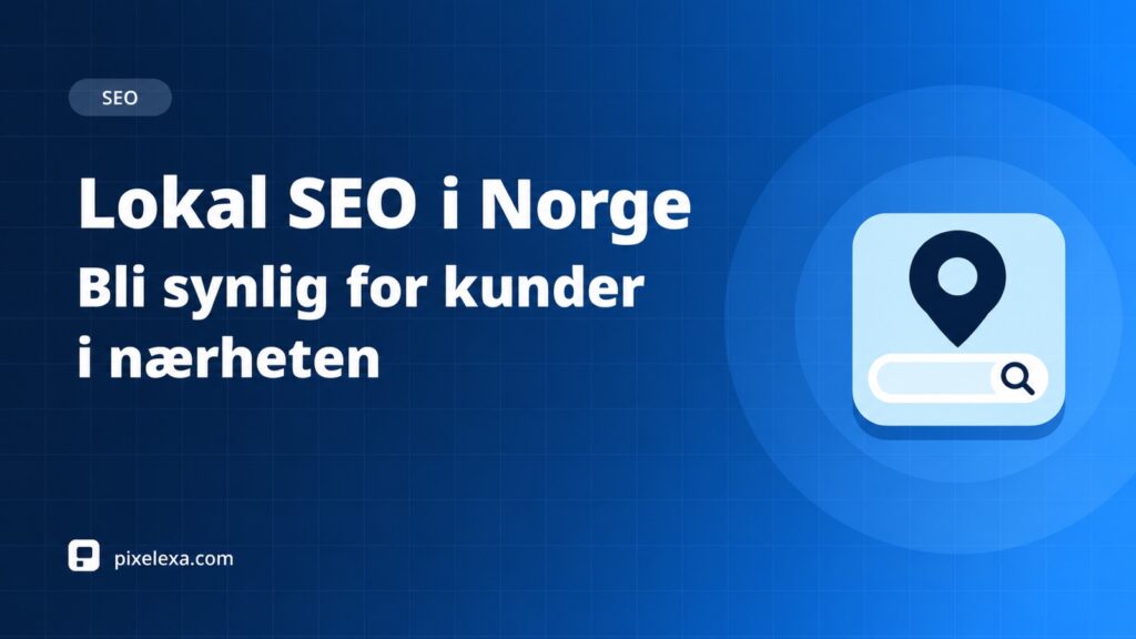 Lokal SEO i Norge: bli synlig for kunder i nærheten – Pixelexa